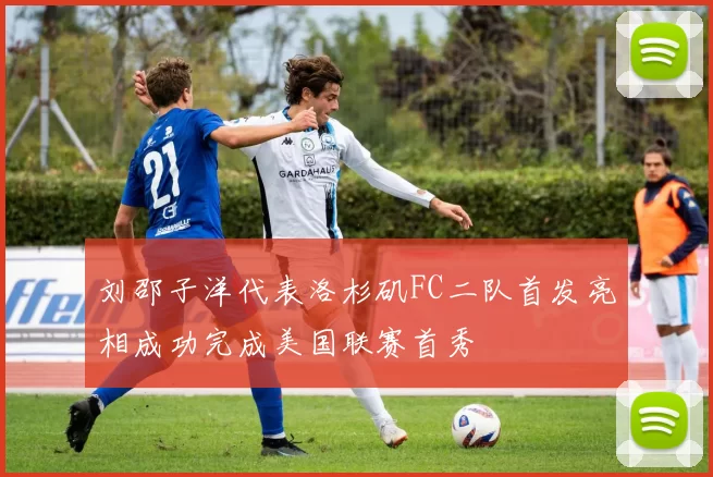 刘邵子洋代表洛杉矶FC二队首发亮相成功完成美国联赛首秀