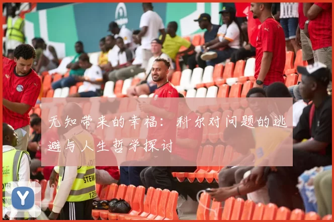 无知带来的幸福：科尔对问题的逃避与人生哲学探讨