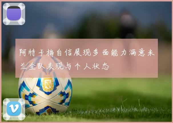阿特卡梅自信展现多面能力满意米兰全队表现与个人状态