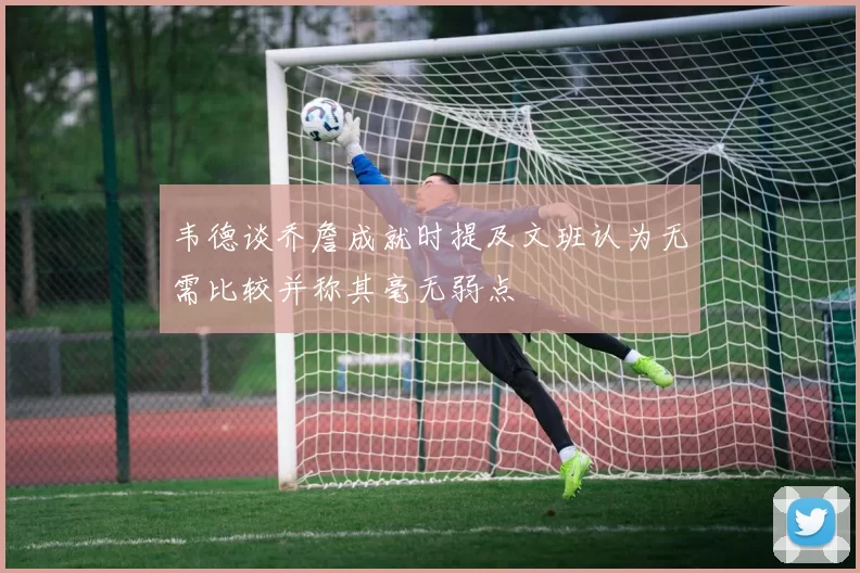 韦德谈乔詹成就时提及文班认为无需比较并称其毫无弱点
