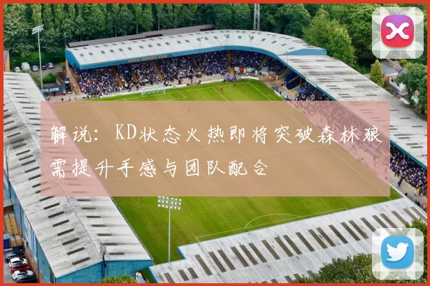 解说：KD状态火热即将突破森林狼需提升手感与团队配合