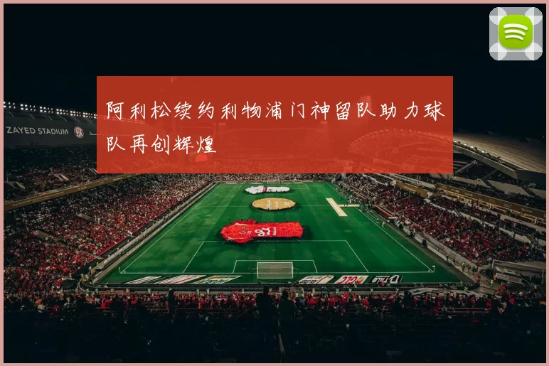 阿利松续约利物浦门神留队助力球队再创辉煌