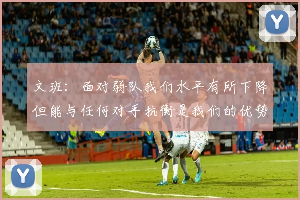 文班：面对弱队我们水平有所下降但能与任何对手抗衡是我们的优势
